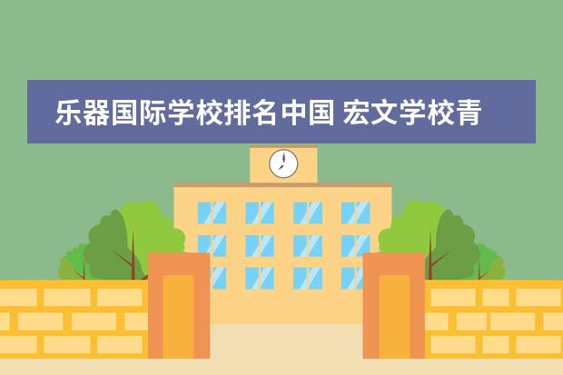 乐器国际学校排名中国 宏文学校青岛校区&ldquo;新六艺&rdquo;中的&ldquo;乐&rdquo;包含了哪些内...