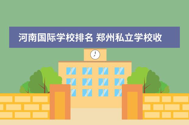 河南国际学校排名 郑州私立学校收费排名