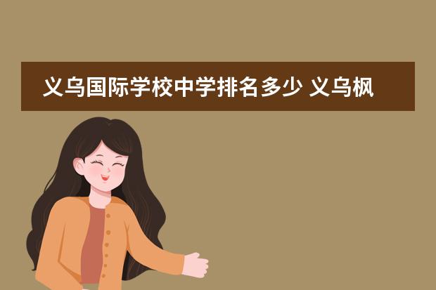 义乌国际学校中学排名多少 义乌枫叶国际学校好不好