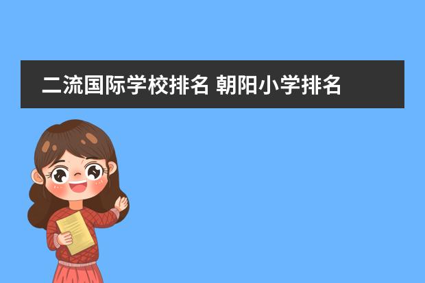 二流国际学校排名 朝阳小学排名