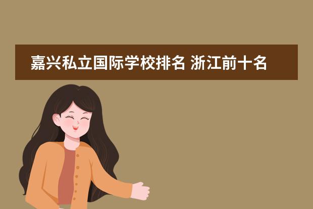 嘉兴私立国际学校排名 浙江前十名私立高中