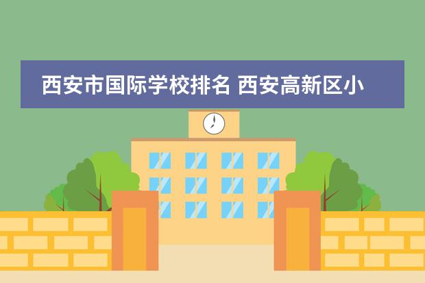 西安市国际学校排名 西安高新区小学排名一览表