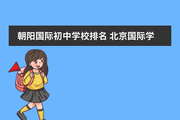 朝阳国际初中学校排名 北京国际学校排名