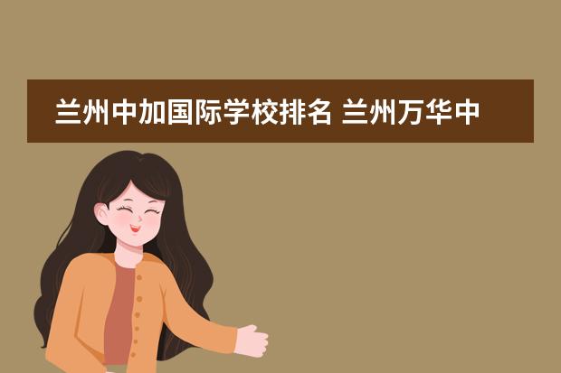 兰州中加国际学校排名 兰州万华中加学校怎么样