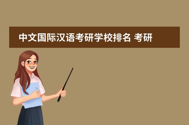 中文国际汉语考研学校排名 考研 汉语国际教育哪些学校比较好