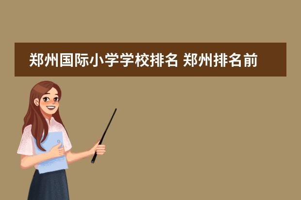 郑州国际小学学校排名 郑州排名前十私立小学收费