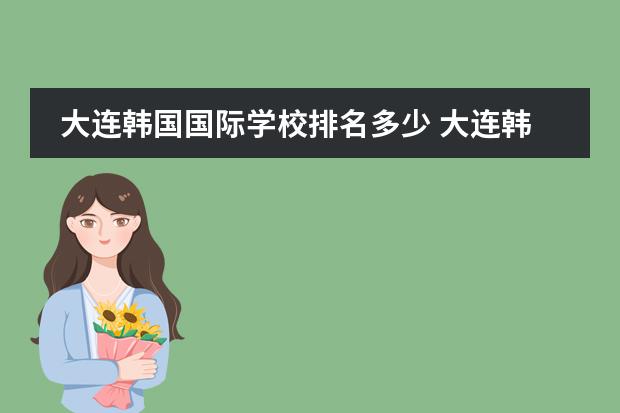 大连韩国国际学校排名多少 大连韩国国际学校入学要求