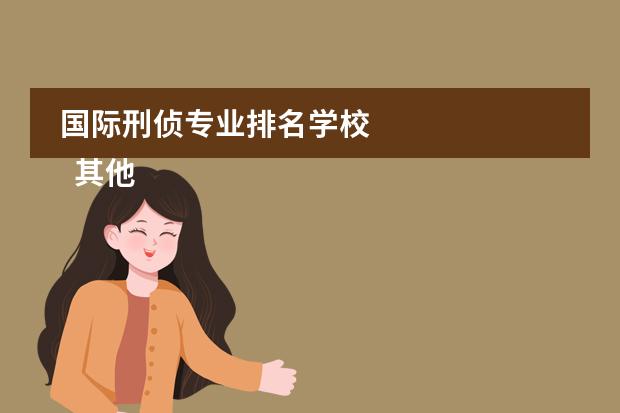 国际刑侦专业排名学校 
  其他信息：
  <br/>
 