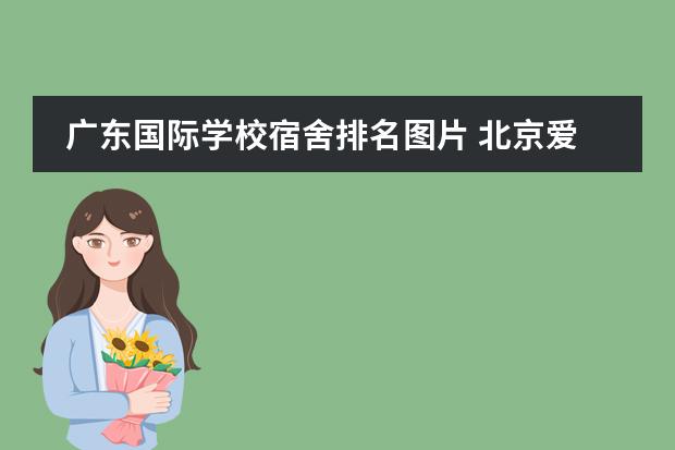 广东国际学校宿舍排名图片 北京爱迪国际学校宿舍好吗?