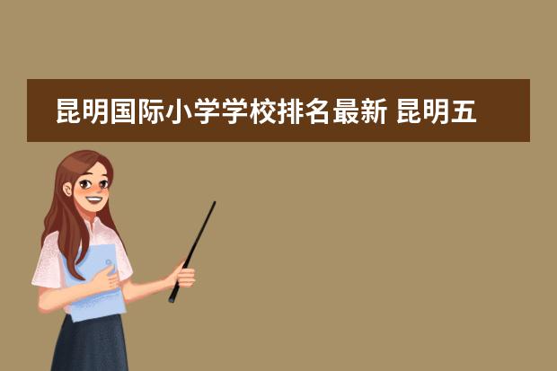 昆明国际小学学校排名最新 昆明五华区小学排名一览表