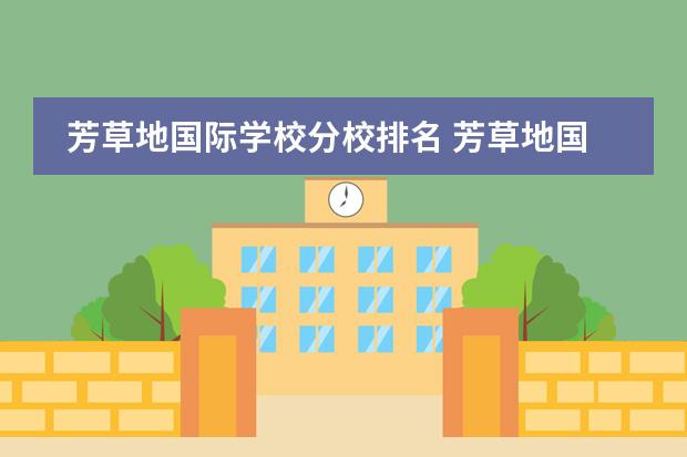 芳草地国际学校分校排名 芳草地国际学校的六个校区哪个最好?