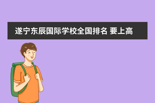 遂宁东辰国际学校全国排名 要上高中了,问下遂宁卓同国际学校和遂宁东辰荣兴哪...