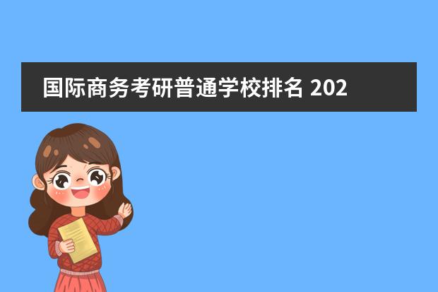 国际商务考研普通学校排名 2022国际商务硕士考研院校排名?