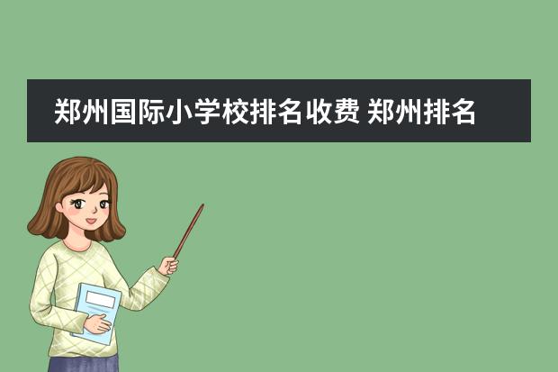 郑州国际小学校排名收费 郑州排名前十私立小学收费