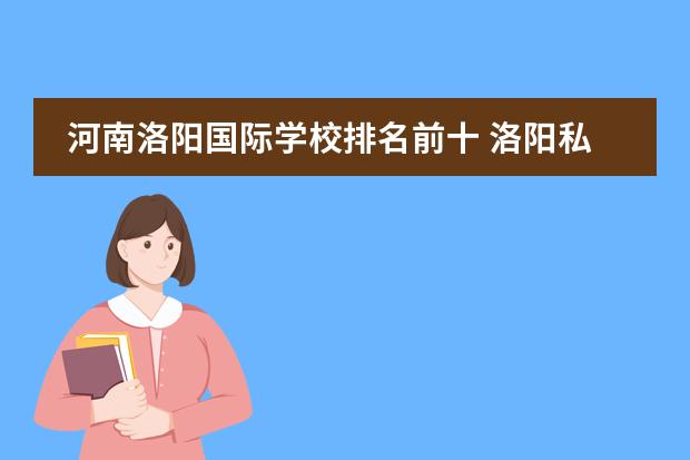 河南洛阳国际学校排名前十 洛阳私立学校排名