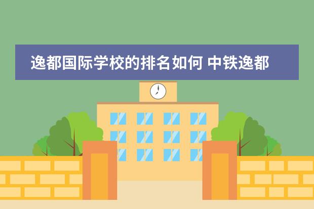 逸都国际学校的排名如何 中铁逸都国际学校怎么样