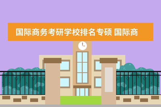 国际商务考研学校排名专硕 国际商务专硕考396的学校有哪些
