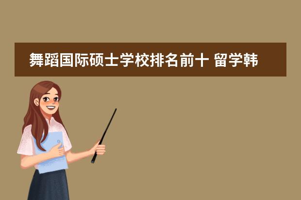 舞蹈国际硕士学校排名前十 留学韩国舞蹈专业优秀大学介绍