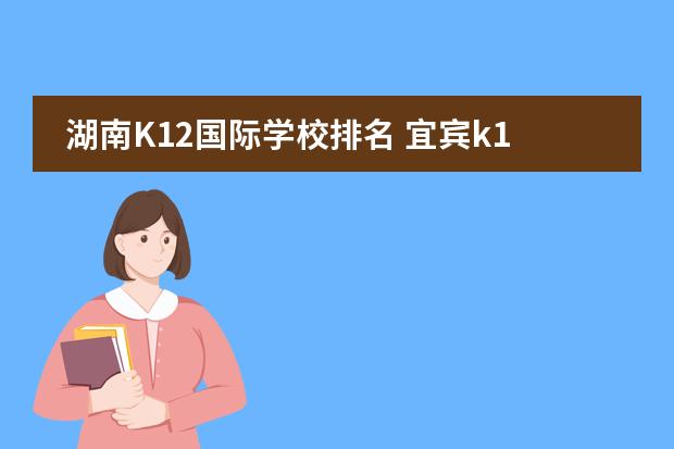 湖南K12国际学校排名 宜宾k12学校招生标准