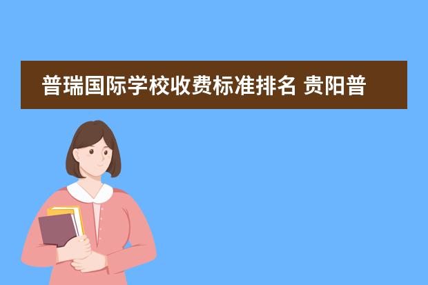 普瑞国际学校收费标准排名 贵阳普瑞国际学校招生电话
