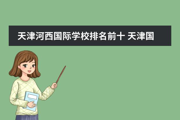 天津河西国际学校排名前十 天津国际学校前几名学校都有哪些?