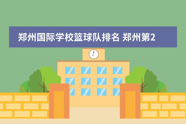 郑州国际学校篮球队排名 郑州第2021三批次高中排名及学费
