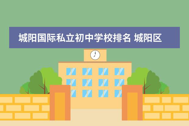 城阳国际私立初中学校排名 城阳区最好的小学排名