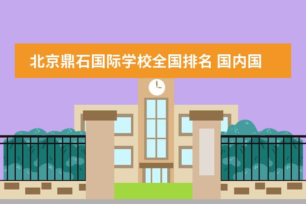 北京鼎石国际学校全国排名 国内国际高中排名
