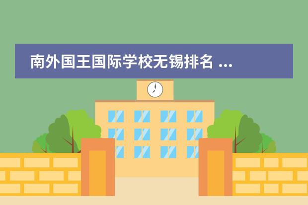 南外国王国际学校无锡排名 ...孩子去国际学校,看到有所&ldquo;无锡南外国王国际学校...