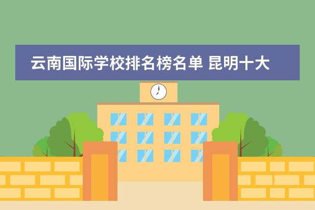 云南国际学校排名榜名单 昆明十大贵族学校