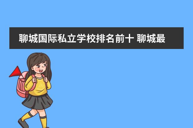 聊城国际私立学校排名前十 聊城最好的私立小学