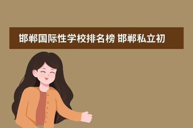 邯郸国际性学校排名榜 邯郸私立初中学校排名榜