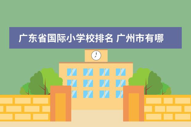 广东省国际小学校排名 广州市有哪些名牌小学和初中