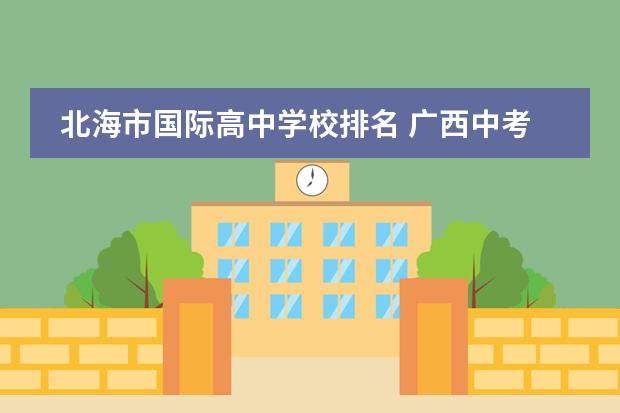 北海市国际高中学校排名 广西中考成绩abcde等级怎么划分标准