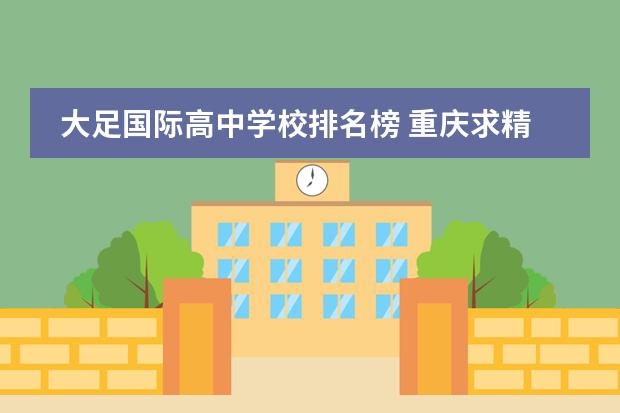 大足国际高中学校排名榜 重庆求精中学是重庆排行第几的高中?