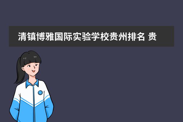 清镇博雅国际实验学校贵州排名 贵阳私立高中排名