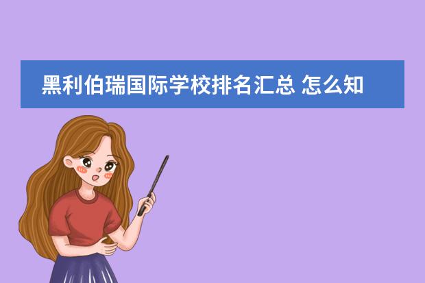 黑利伯瑞国际学校排名汇总 怎么知道黑利伯瑞国际学校好不好?