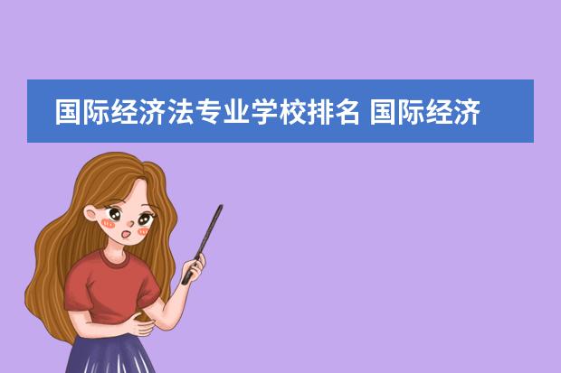 国际经济法专业学校排名 国际经济法专业哪个大学比较好?想考研&hellip;需要哪些条...