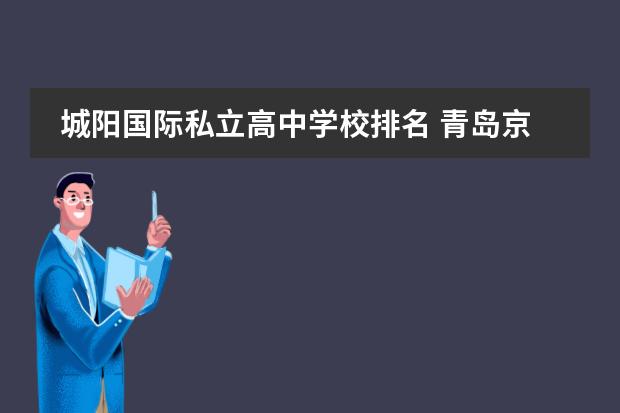 城阳国际私立高中学校排名 青岛京华私立高中学费