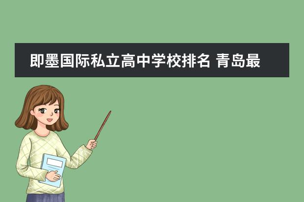 即墨国际私立高中学校排名 青岛最好的十大私立高中