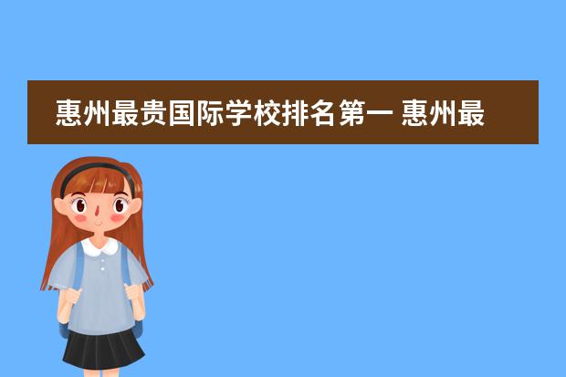 惠州最贵国际学校排名第一 惠州最贵的国际高中是那所