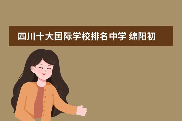 四川十大国际学校排名中学 绵阳初中排名前十名