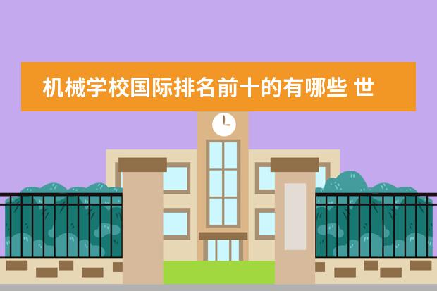 机械学校国际排名前十的有哪些 世界排名前十大学2021