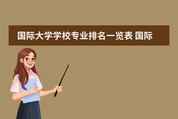 国际大学学校专业排名一览表 国际关系专业世界大学排名