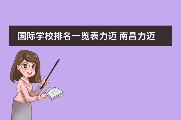 国际学校排名一览表力迈 南昌力迈国际学校口碑如何