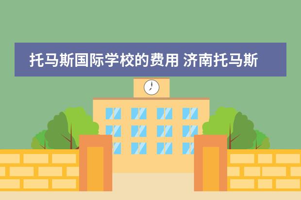 托马斯国际学校的费用 济南托马斯国际学校学费