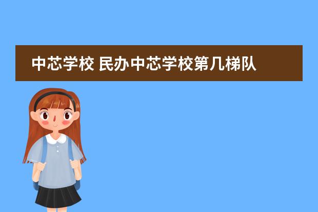 中芯学校 民办中芯学校第几梯队