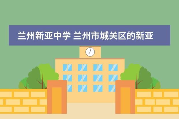 兰州新亚中学 兰州市城关区的新亚学校怎么样?