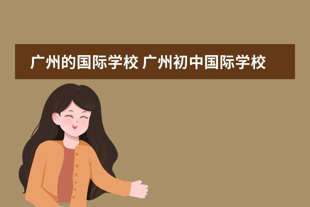 广州的国际学校 广州初中国际学校有哪些?
