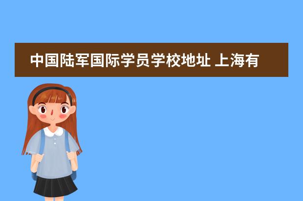 中国陆军国际学员学校地址 上海有哪些军事院校